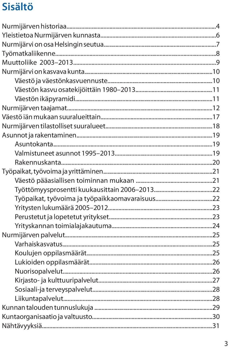 ..17 Nurmijärven tilastolliset suuralueet...18 Asunnot ja rakentaminen...19 Asuntokanta...19 Valmistuneet asunnot 1995 2013...19 Rakennuskanta...20 Työpaikat, työvoima ja yrittäminen.
