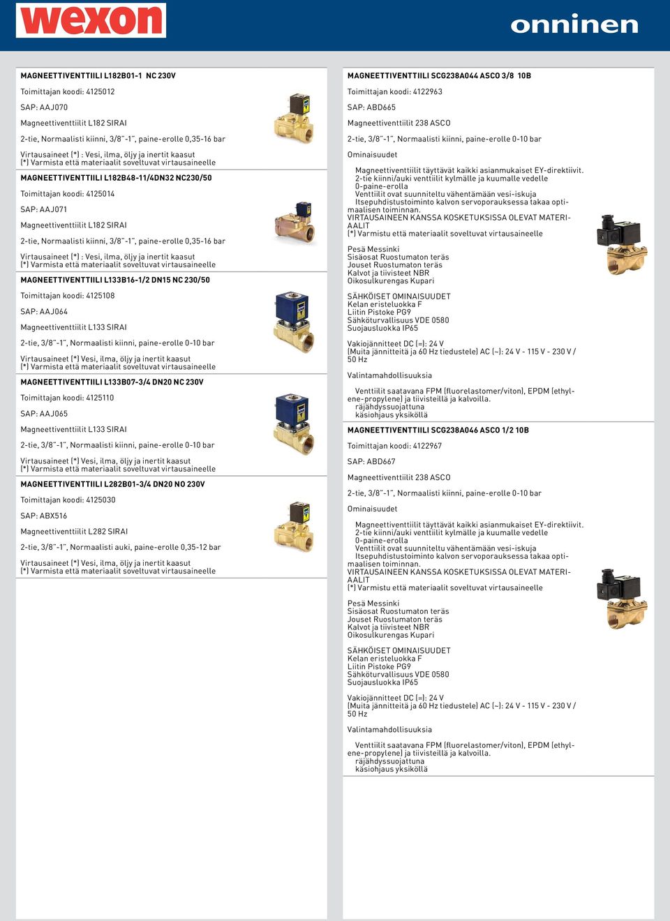 Virtausaineet (*) : Vesi, ilma, öljy ja inertit kaasut MAGNEETTIVENTTIILI L133B16-1/2 DN15 NC 230/50 Toimittajan koodi: 4125108 SAP: AAJ064 Magneettiventtiilit L133 SIRAI 2-tie, 3/8-1, Normaalisti