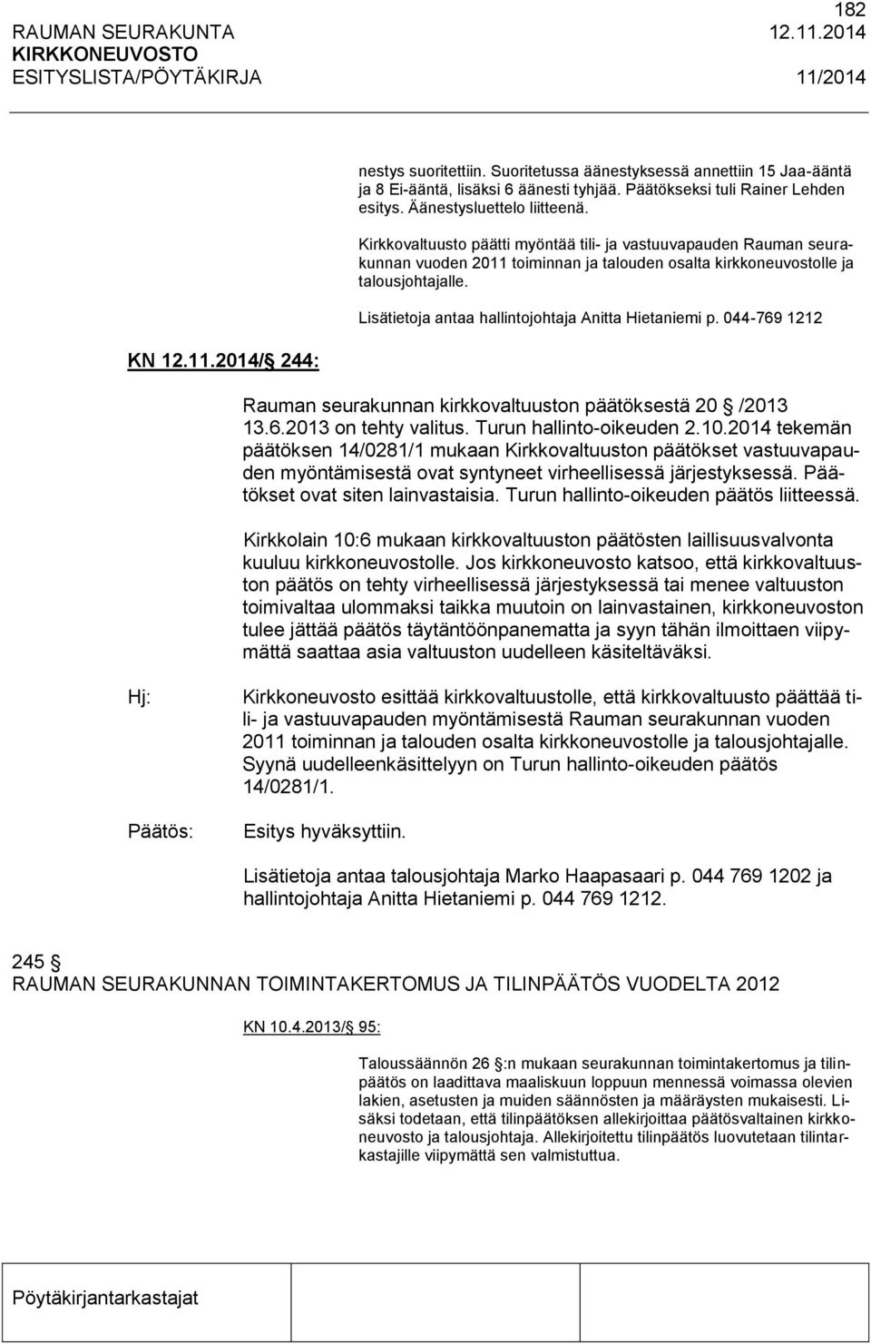 Lisätietoja antaa hallintojohtaja Anitta Hietaniemi p. 044-769 1212 Rauman seurakunnan kirkkovaltuuston päätöksestä 20 /2013 13.6.2013 on tehty valitus. Turun hallinto-oikeuden 2.10.