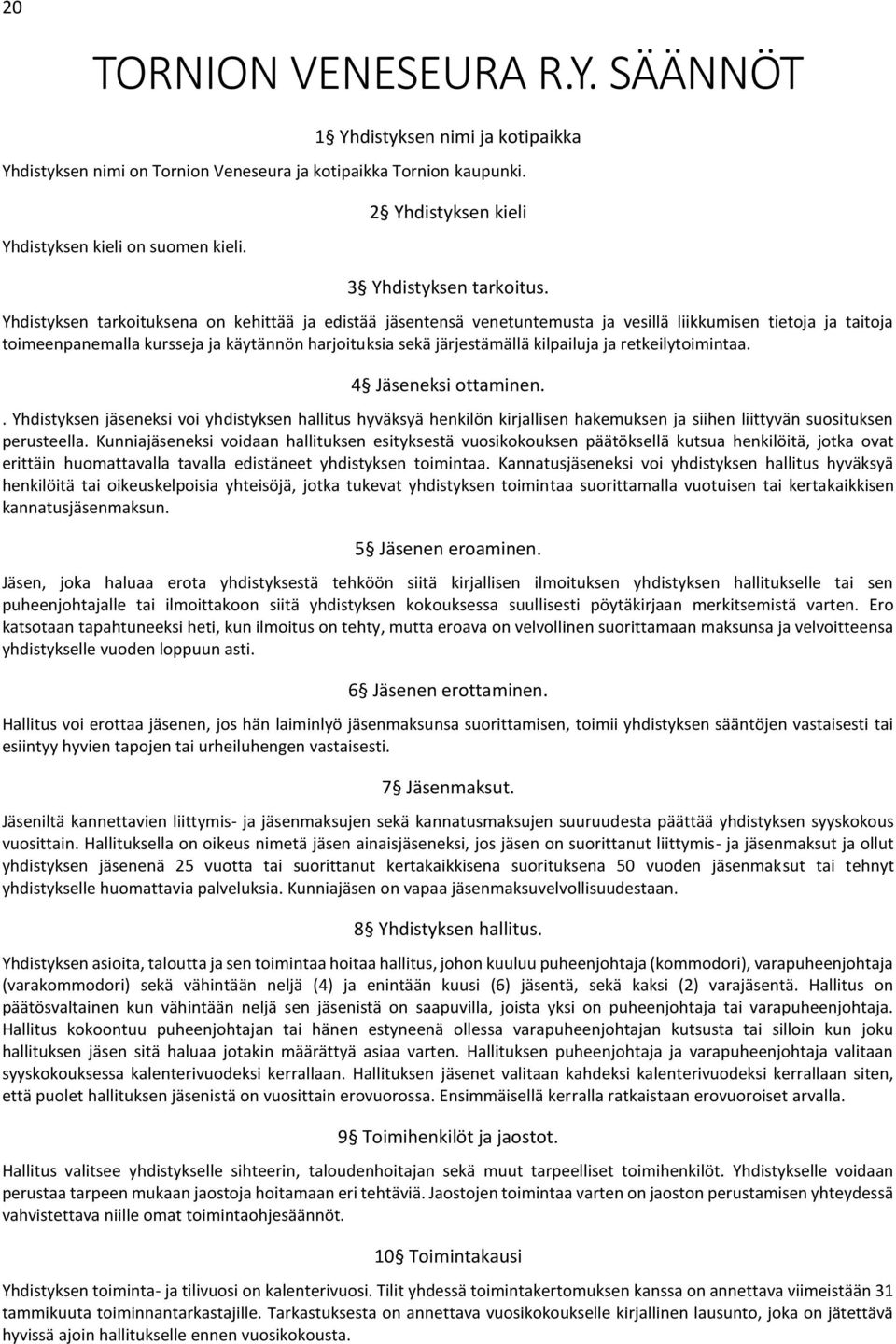 Yhdistyksen tarkoituksena on kehittää ja edistää jäsentensä venetuntemusta ja vesillä liikkumisen tietoja ja taitoja toimeenpanemalla kursseja ja käytännön harjoituksia sekä järjestämällä kilpailuja