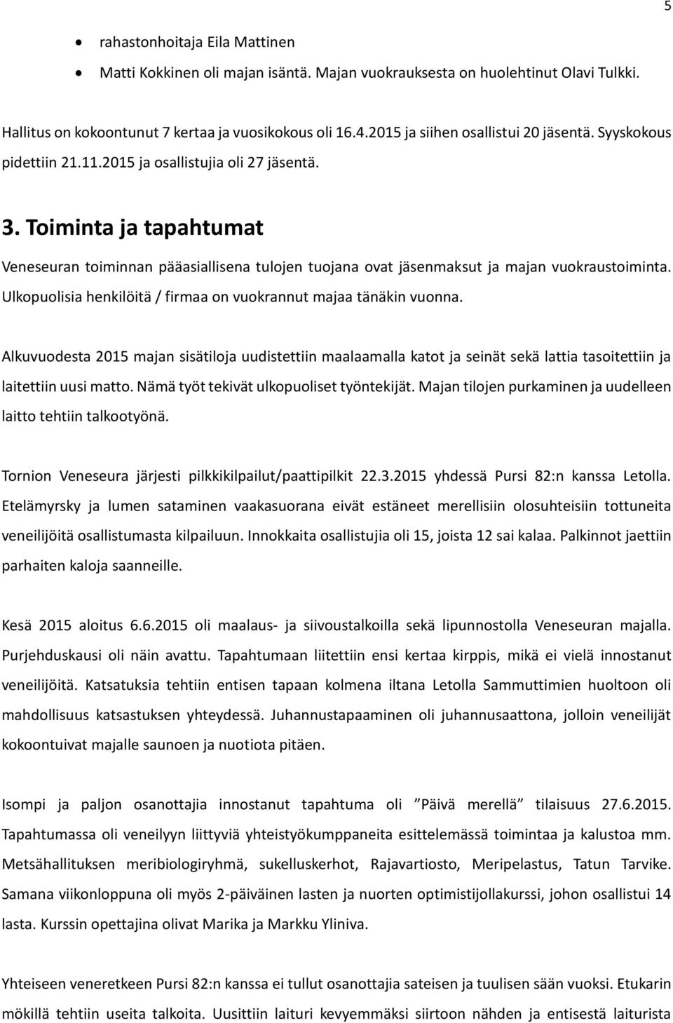 Toiminta ja tapahtumat Veneseuran toiminnan pääasiallisena tulojen tuojana ovat jäsenmaksut ja majan vuokraustoiminta. Ulkopuolisia henkilöitä / firmaa on vuokrannut majaa tänäkin vuonna.