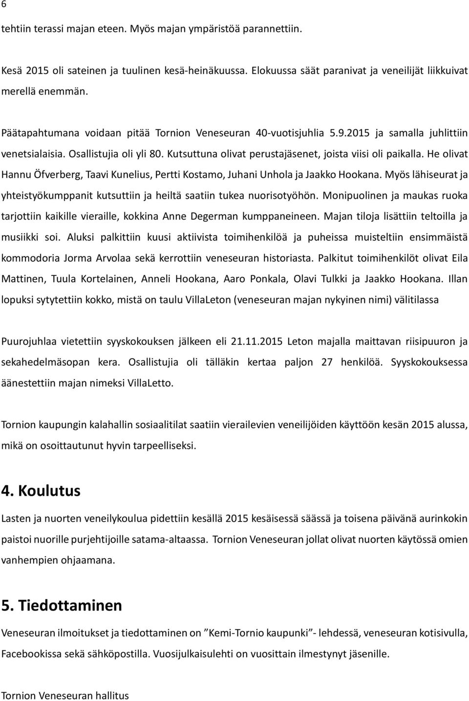 He olivat Hannu Öfverberg, Taavi Kunelius, Pertti Kostamo, Juhani Unhola ja Jaakko Hookana. Myös lähiseurat ja yhteistyökumppanit kutsuttiin ja heiltä saatiin tukea nuorisotyöhön.