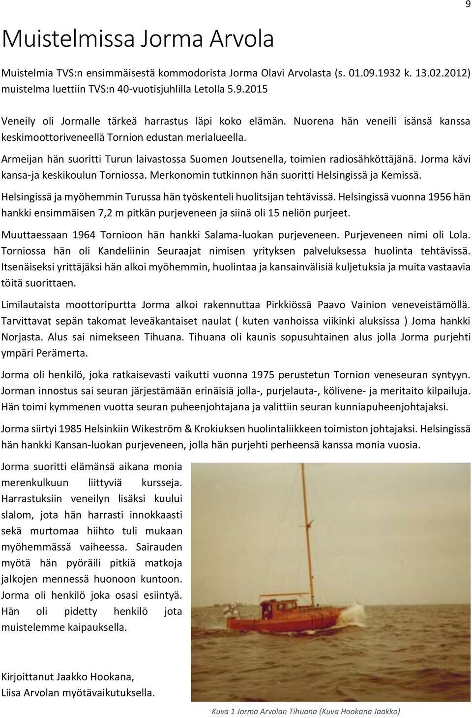 Jorma kävi kansa-ja keskikoulun Torniossa. Merkonomin tutkinnon hän suoritti Helsingissä ja Kemissä. Helsingissä ja myöhemmin Turussa hän työskenteli huolitsijan tehtävissä.
