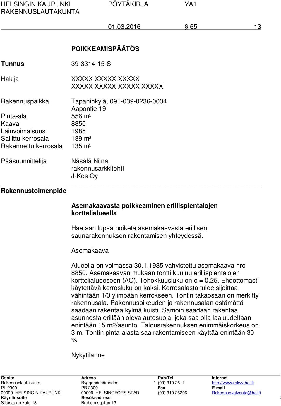 1985 Sallittu kerrosala 139 m² Rakennettu kerrosala 135 m² Pääsuunnittelija Näsälä Niina rakennusarkkitehti J-Kos Oy Rakennustoimenpide Asemakaavasta poikkeaminen erillispientalojen korttelialueella