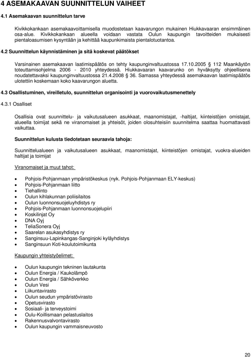 2 Suunnittelun käynnistäminen ja sitä koskevat päätökset Varsinainen asemakaavan laatimispäätös on tehty kaupunginvaltuustossa 17.10.2005 112 Maankäytön toteuttamisohjelma 2006-2010 yhteydessä.