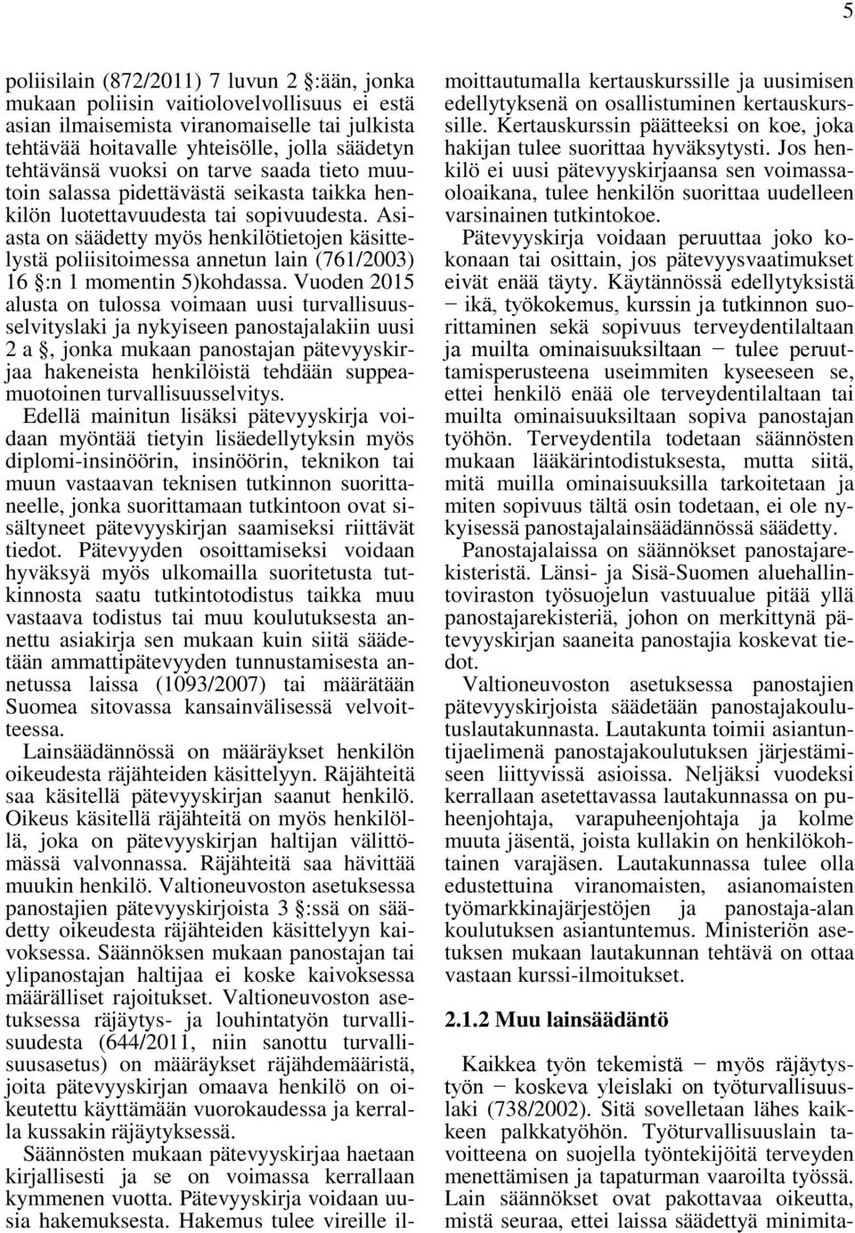 Asiasta on säädetty myös henkilötietojen käsittelystä poliisitoimessa annetun lain (761/2003) 16 :n 1 momentin 5)kohdassa.