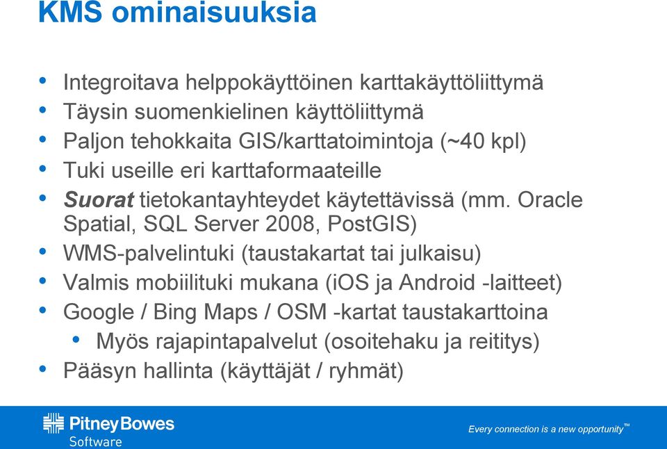 Oracle Spatial, SQL Server 2008, PostGIS) WMS-palvelintuki (taustakartat tai julkaisu) Valmis mobiilituki mukana (ios ja