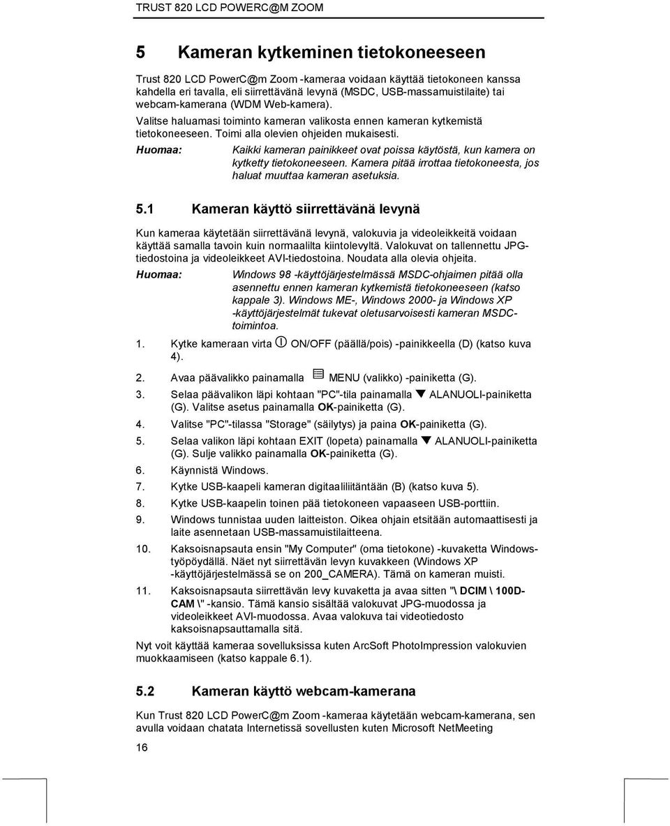 Kaikki kameran painikkeet ovat poissa käytöstä, kun kamera on kytketty tietokoneeseen. Kamera pitää irrottaa tietokoneesta, jos haluat muuttaa kameran asetuksia. 5.