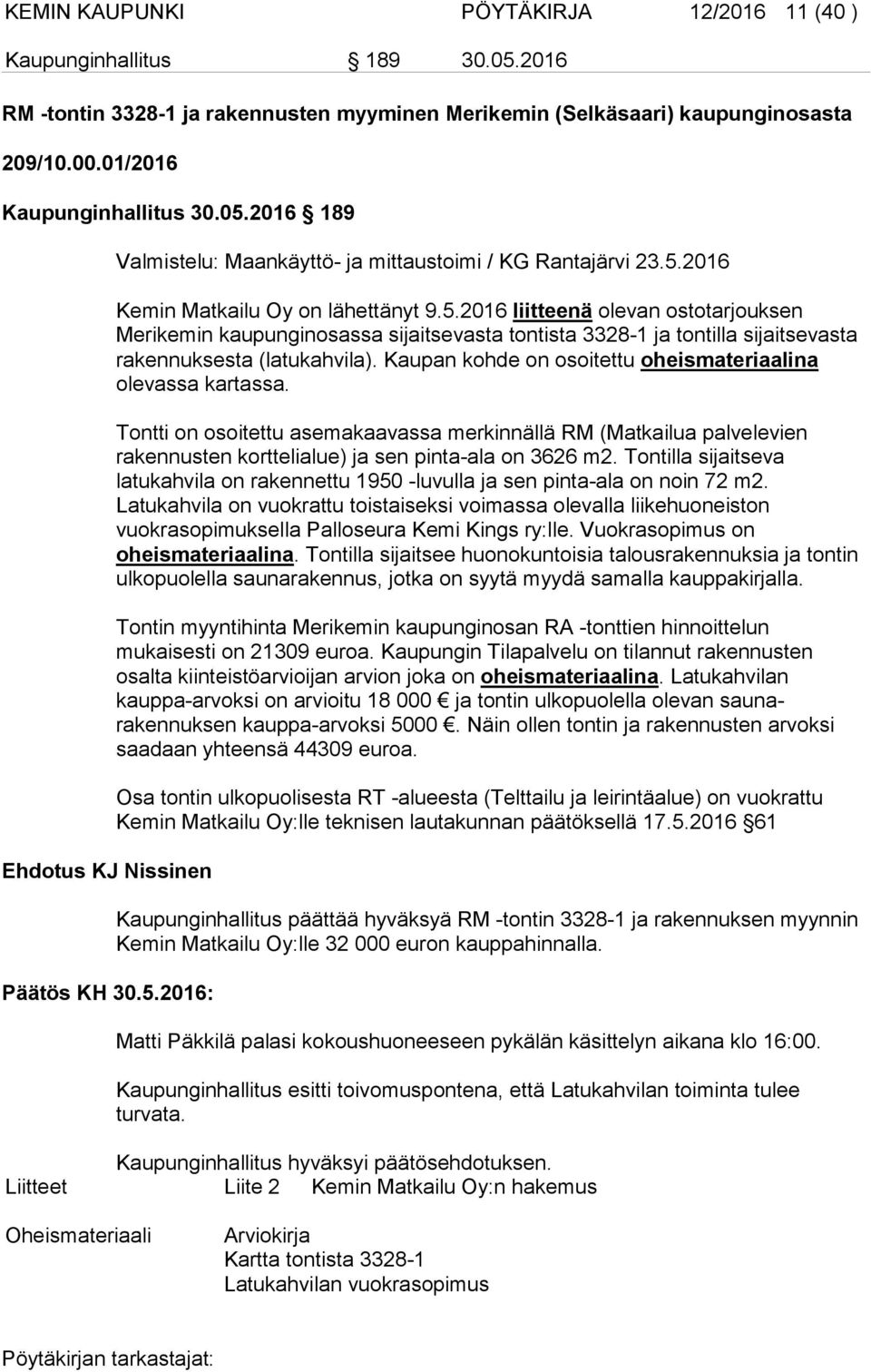 Kaupan kohde on osoitettu oheismateriaalina olevassa kartassa. Tontti on osoitettu asemakaavassa merkinnällä RM (Matkailua palvelevien rakennusten korttelialue) ja sen pinta-ala on 3626 m2.