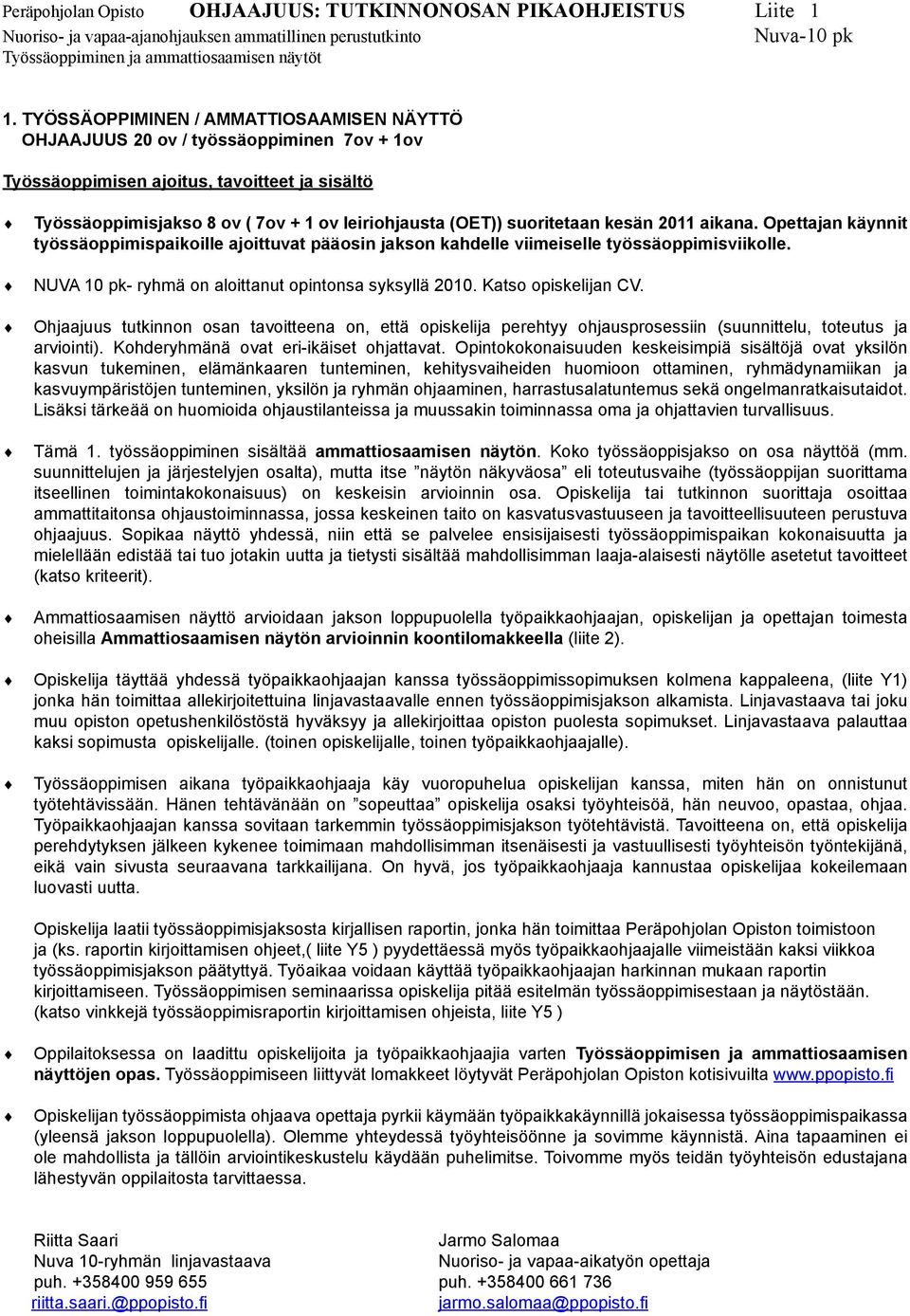 suoritetaan kesän 2011 aikana. Opettajan käynnit työssäoppimispaikoille ajoittuvat pääosin jakson kahdelle viimeiselle työssäoppimisviikolle. NUVA 10 pk- ryhmä on aloittanut opintonsa syksyllä 2010.