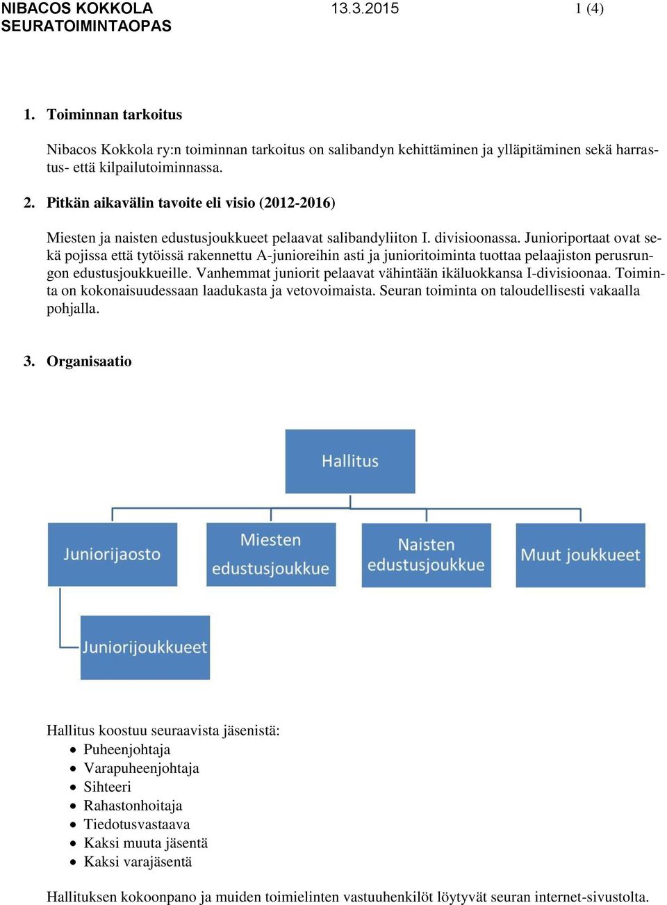 Junioriportaat ovat sekä pojissa että tytöissä rakennettu A-junioreihin asti ja junioritoiminta tuottaa pelaajiston perusrungon edustusjoukkueille.