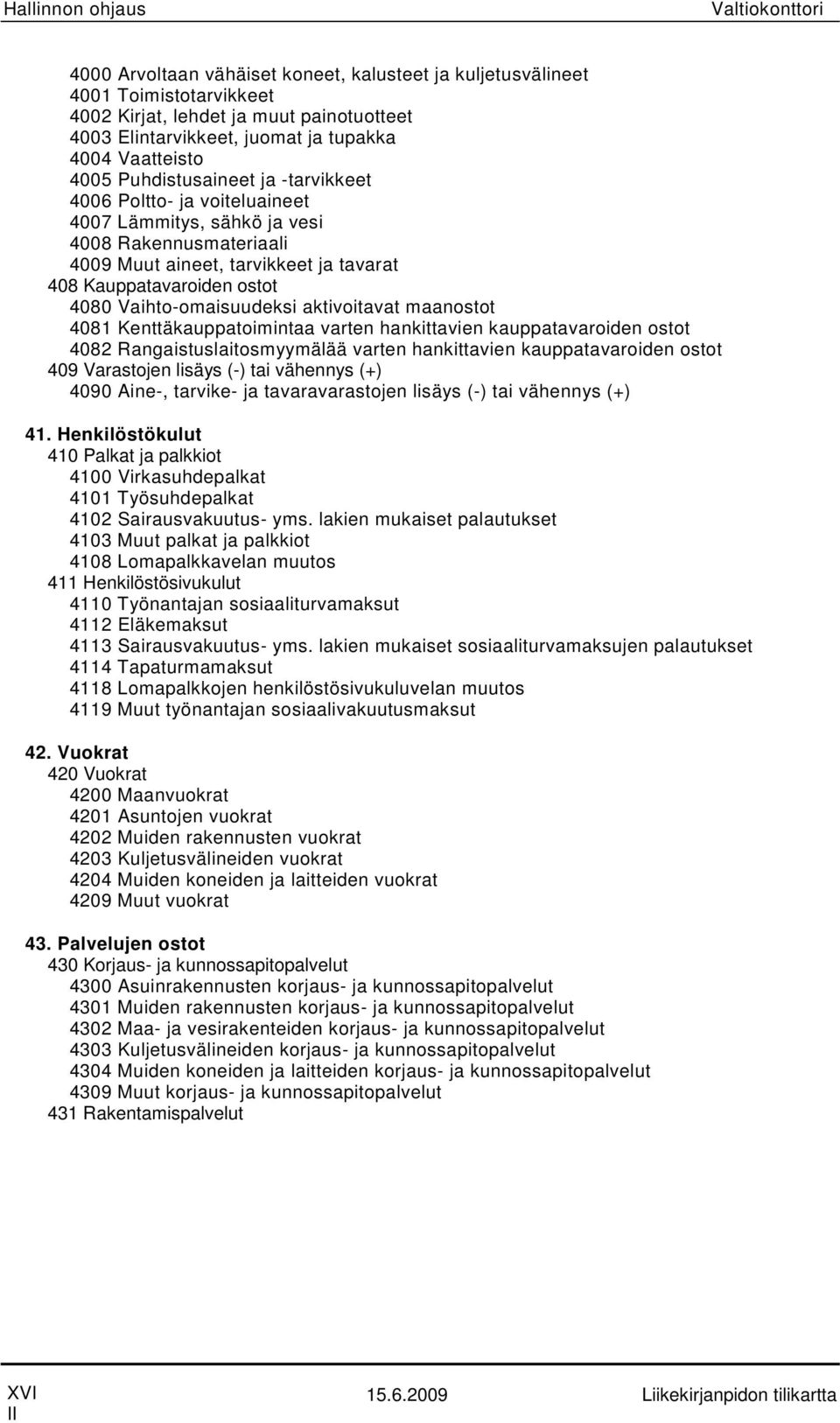 ostot 4080 Vaihto-omaisuudeksi aktivoitavat maanostot 4081 Kenttäkauppatoimintaa varten hankittavien kauppatavaroiden ostot 4082 Rangaistuslaitosmyymälää varten hankittavien kauppatavaroiden ostot