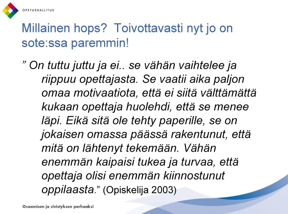 Se vaatii aika paljon omaa motivaatiota, että ei siitä välttämättä kukaan opettaja huolehdi, että se menee läpi.