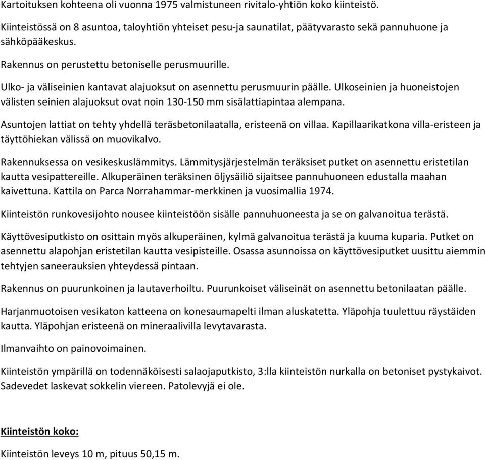 Ulkoseinien ja huoneistojen välisten seinien alajuoksut ovat noin 130-150 mm sisälattiapintaa alempana. Asuntojen lattiat on tehty yhdellä teräsbetonilaatalla, eristeenä on villaa.