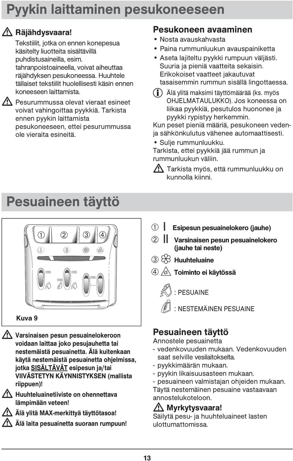 Pesurummussa olevat vieraat esineet voivat vahingoittaa pyykkiä. Tarkista ennen pyykin laittamista pesukoneeseen, ettei pesurummussa ole vieraita esineitä.