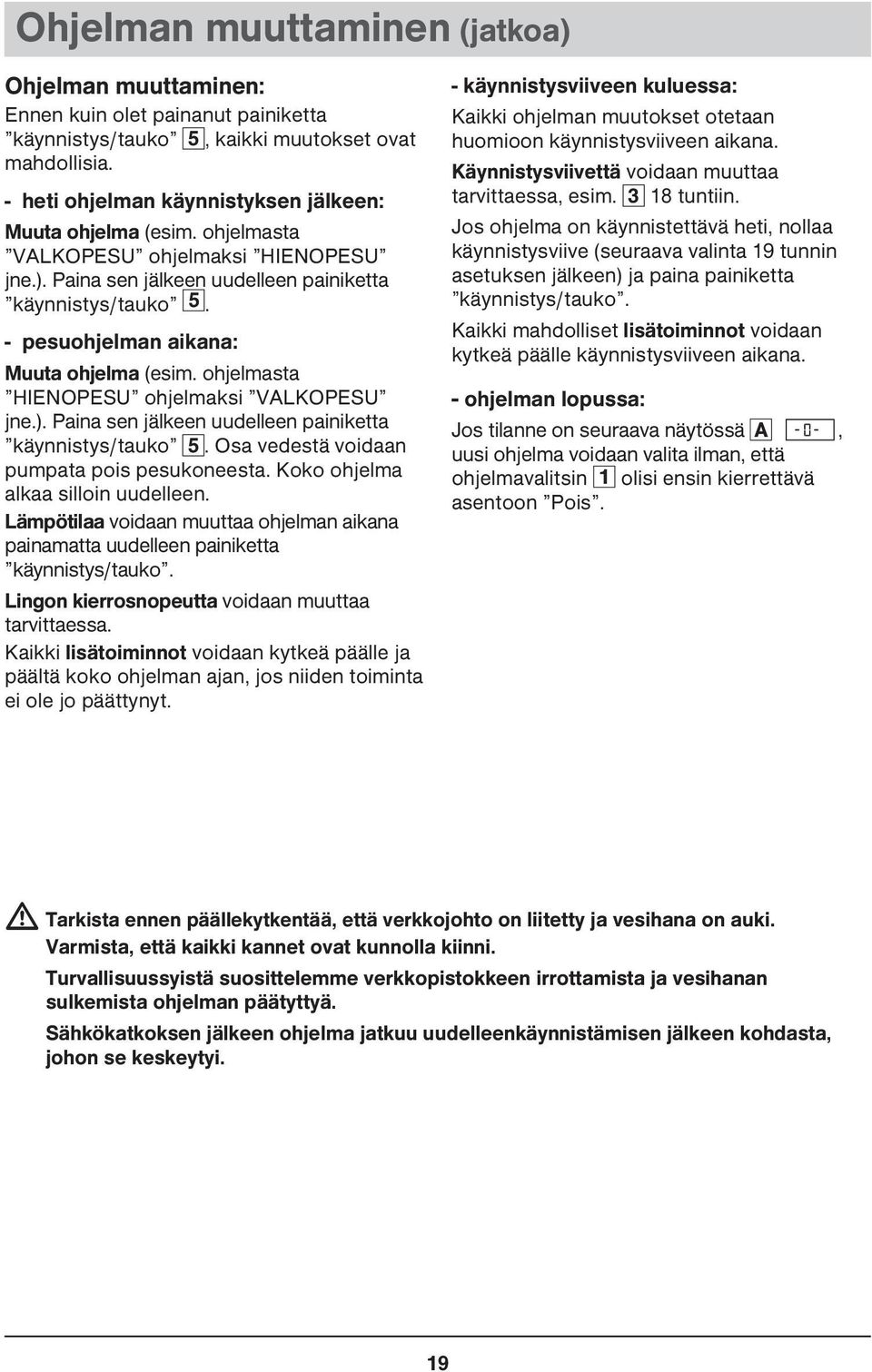 - pesuohjelman aikana: Muuta ohjelma (esim. ohjelmasta HIENOPESU ohjelmaksi VALKOPESU jne.). Paina sen jälkeen uudelleen painiketta käynnistys/tauko 5. Osa vedestä voidaan pumpata pois pesukoneesta.