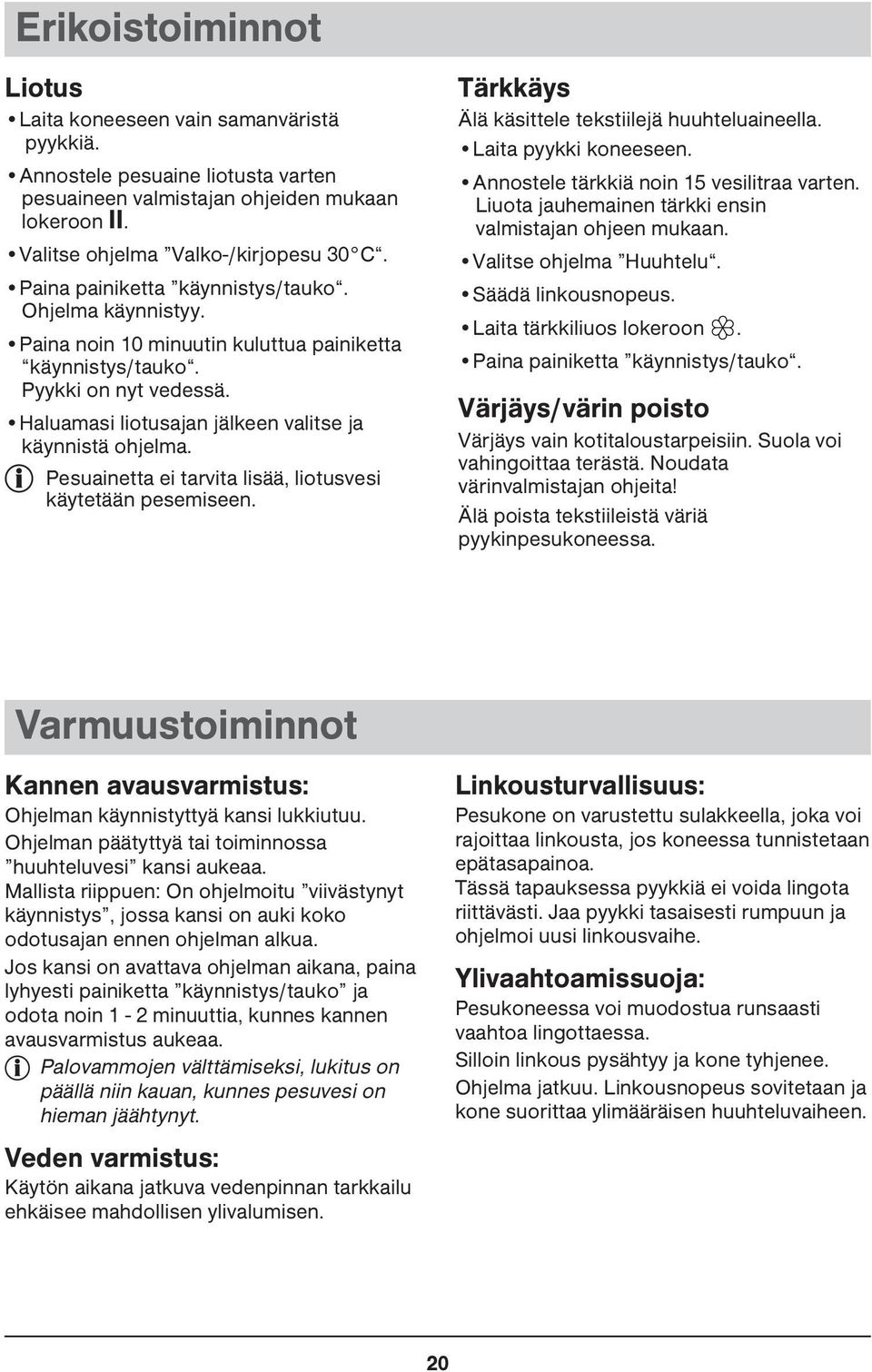 Pesuainetta ei tarvita lisää, liotusvesi käytetään pesemiseen. Tärkkäys Älä käsittele tekstiilejä huuhteluaineella. Laita pyykki koneeseen. Annostele tärkkiä noin 15 vesilitraa varten.