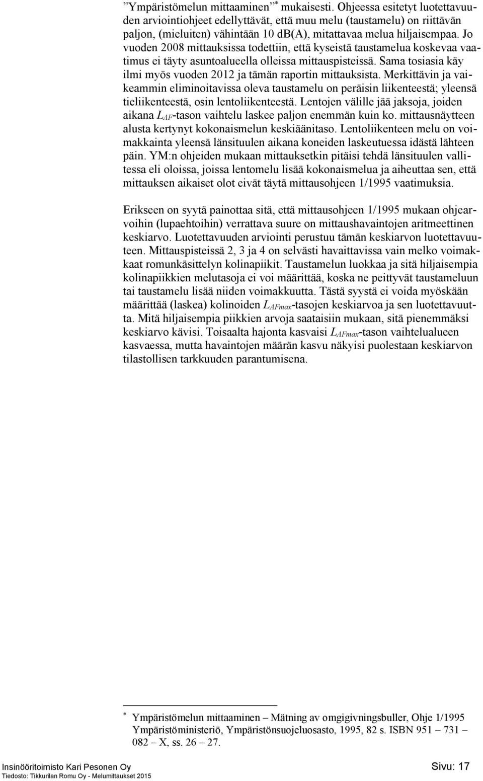 Jo vuoden 2008 mittauksissa todettiin, että kyseistä taustamelua koskevaa vaatimus ei täyty asuntoalueella olleissa mittauspisteissä.