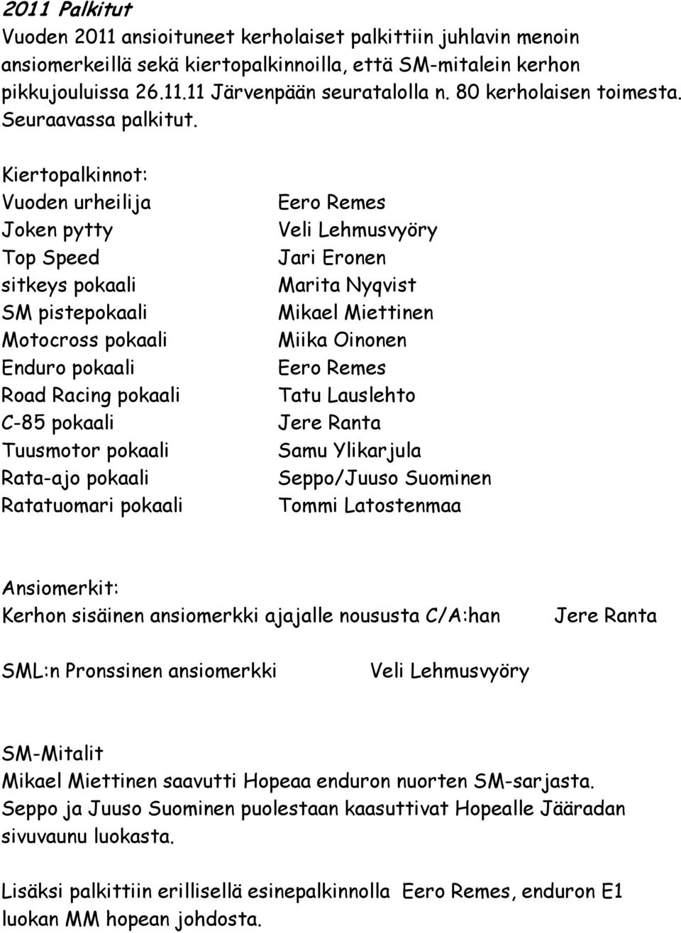 Kiertopalkinnot: Vuoden urheilija Eero Remes Joken pytty Veli Lehmusvyöry Top Speed Jari Eronen sitkeys pokaali Marita Nyqvist SM pistepokaali Mikael Miettinen Motocross pokaali Miika Oinonen Enduro