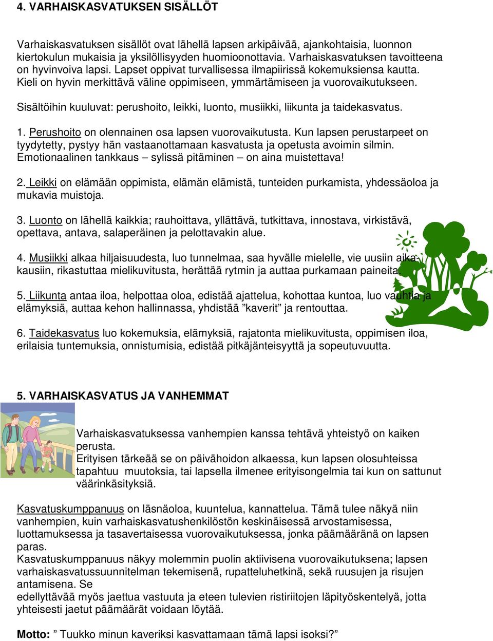 Sisältöihin kuuluvat: perushoito, leikki, luonto, musiikki, liikunta ja taidekasvatus. 1. Perushoito on olennainen osa lapsen vuorovaikutusta.