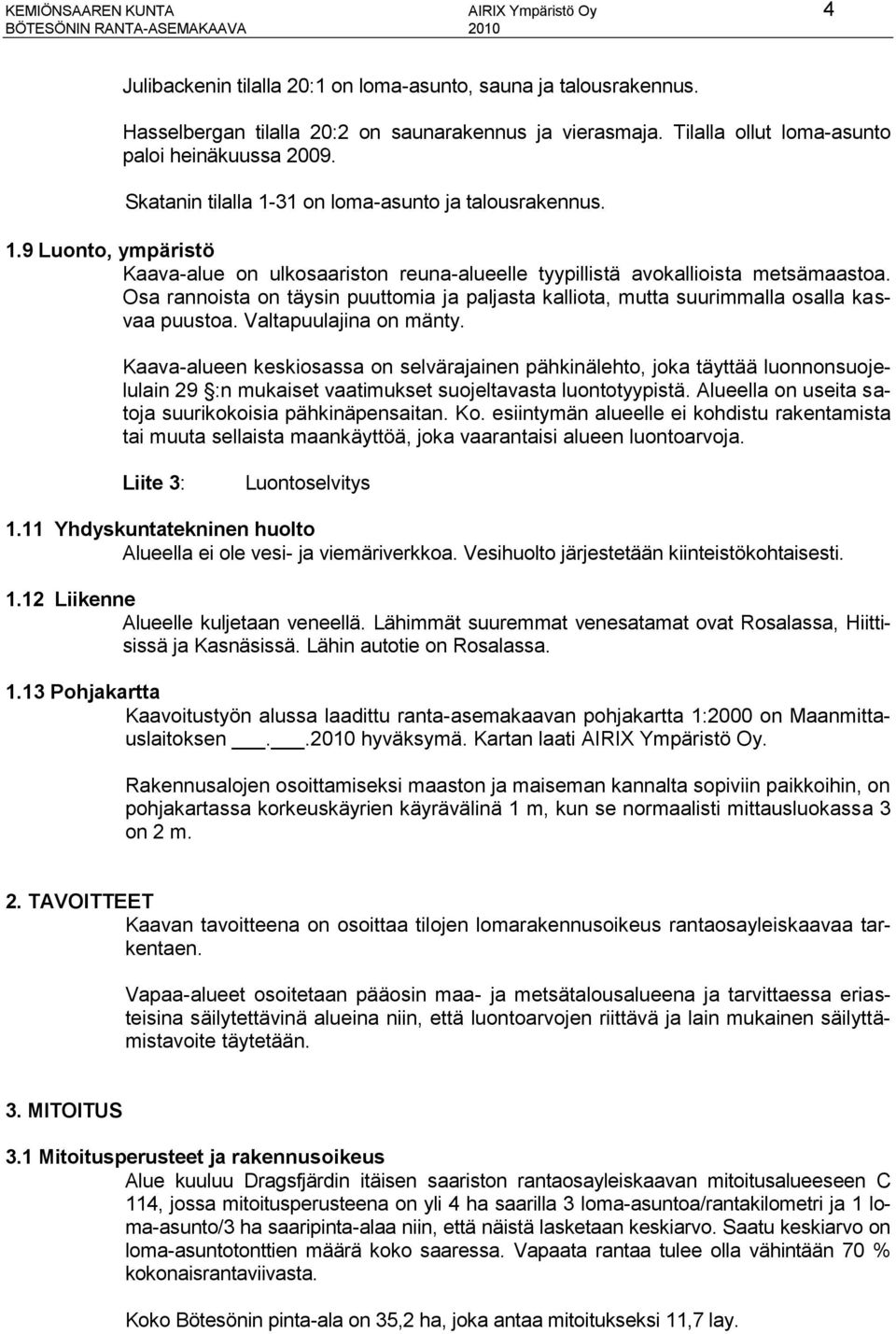 Osa rannoista on täysin puuttomia ja paljasta kalliota, mutta suurimmalla osalla kasvaa puustoa. Valtapuulajina on mänty.