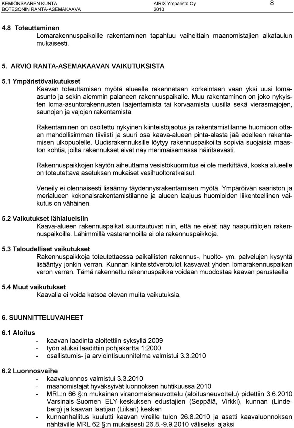 Muu rakentaminen on joko nykyisten loma-asuntorakennusten laajentamista tai korvaamista uusilla sekä vierasmajojen, saunojen ja vajojen rakentamista.