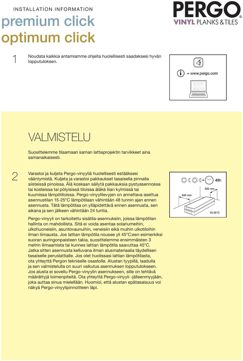 Älä koskaan säilytä pakkauksia pystyasennossa tai kosteissa tai pölyisissä tiloissa äläkä liian kylmissä tai kuumissa lämpötiloissa.