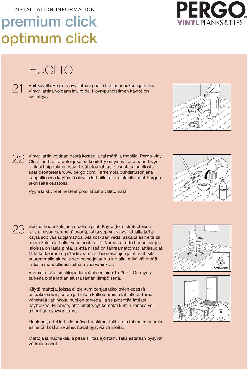 Lisätietoa lattiasi pesusta ja huollosta saat osoitteesta www.pergo.com. Tarkempia puhdistusohjeita kaupallisessa käytössä oleville lattioille tai projekteille saat Pergon tekniseltä osastolta.