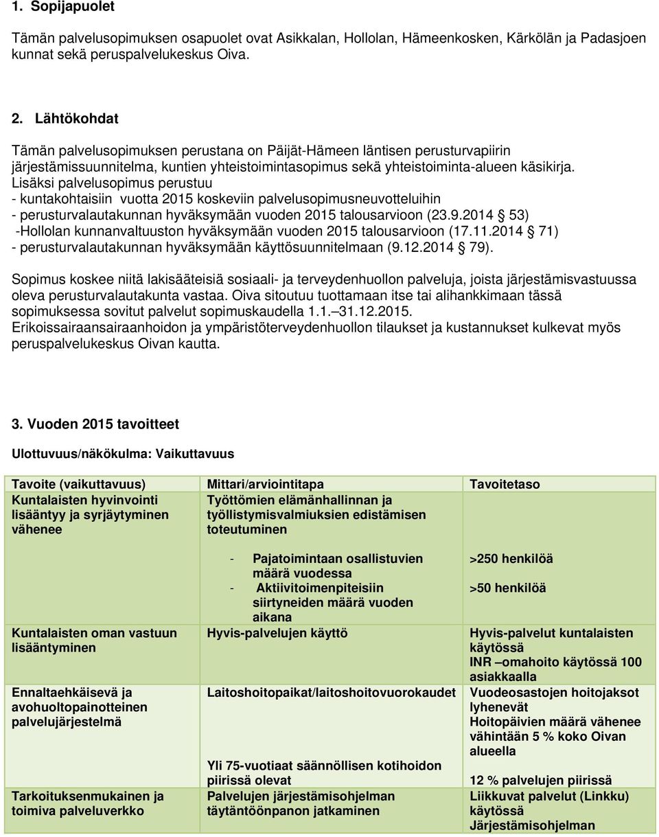 Lisäksi palvelusopimus perustuu - kuntakohtaisiin vuotta 2015 koskeviin palvelusopimusneuvotteluihin - perusturvalautakunnan hyväksymään vuoden 2015 talousarvioon (23.9.