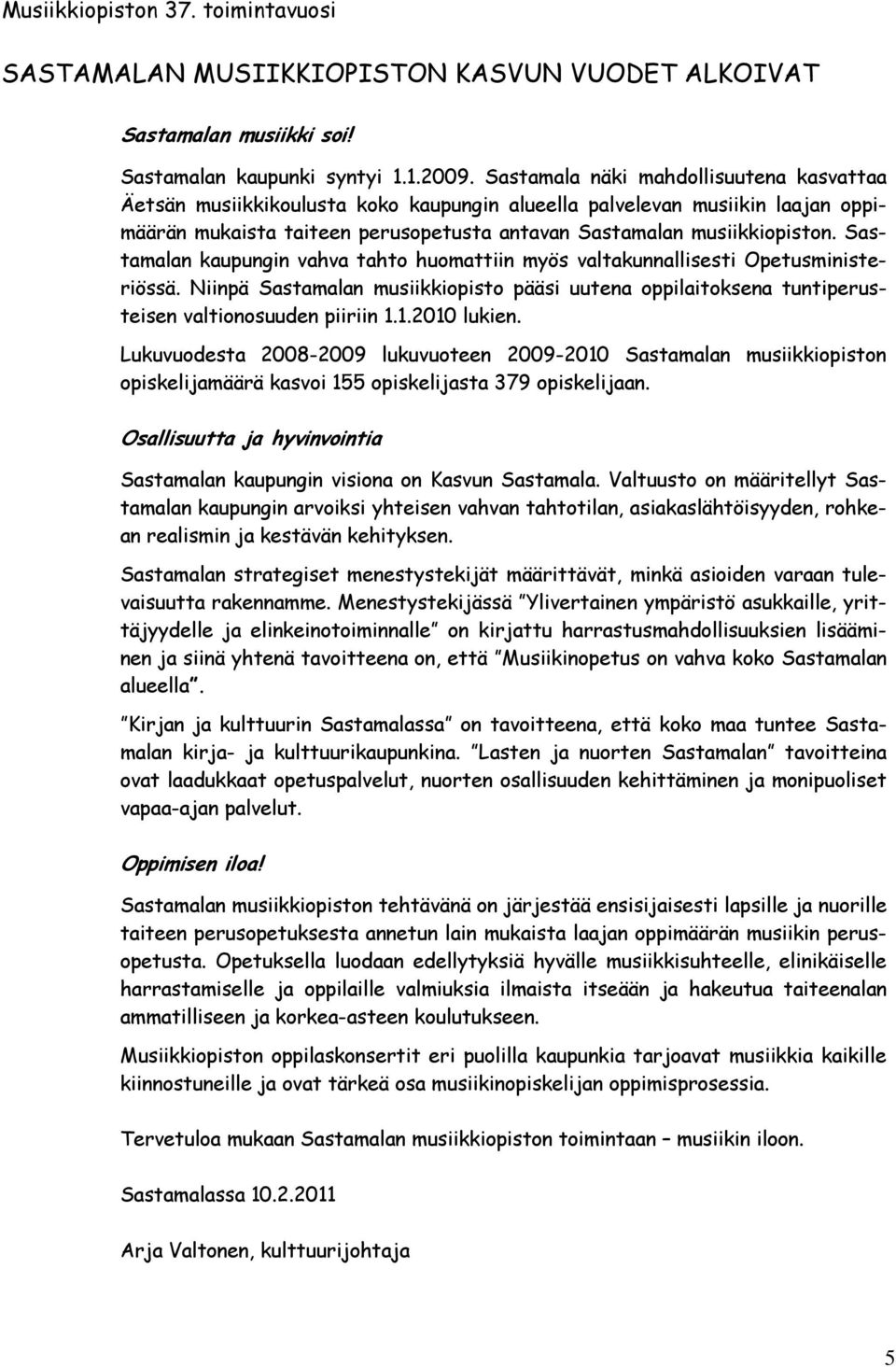 Sastamalan kaupungin vahva tahto huomattiin myös valtakunnallisesti Opetusministeriössä. Niinpä Sastamalan musiikkiopisto pääsi uutena oppilaitoksena tuntiperusteisen valtionosuuden piiriin 1.