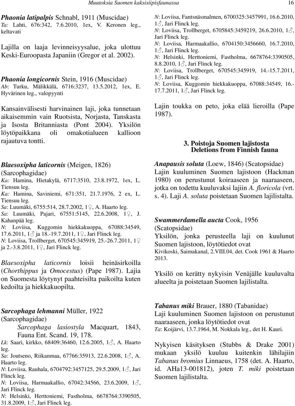 2012, 1ex, E. Hyvärinen leg., valopyynti Kansainvälisesti harvinainen laji, joka tunnetaan aikaisemmin vain Ruotsista, Norjasta, Tanskasta ja Isosta Britanniasta (Pont 2004).