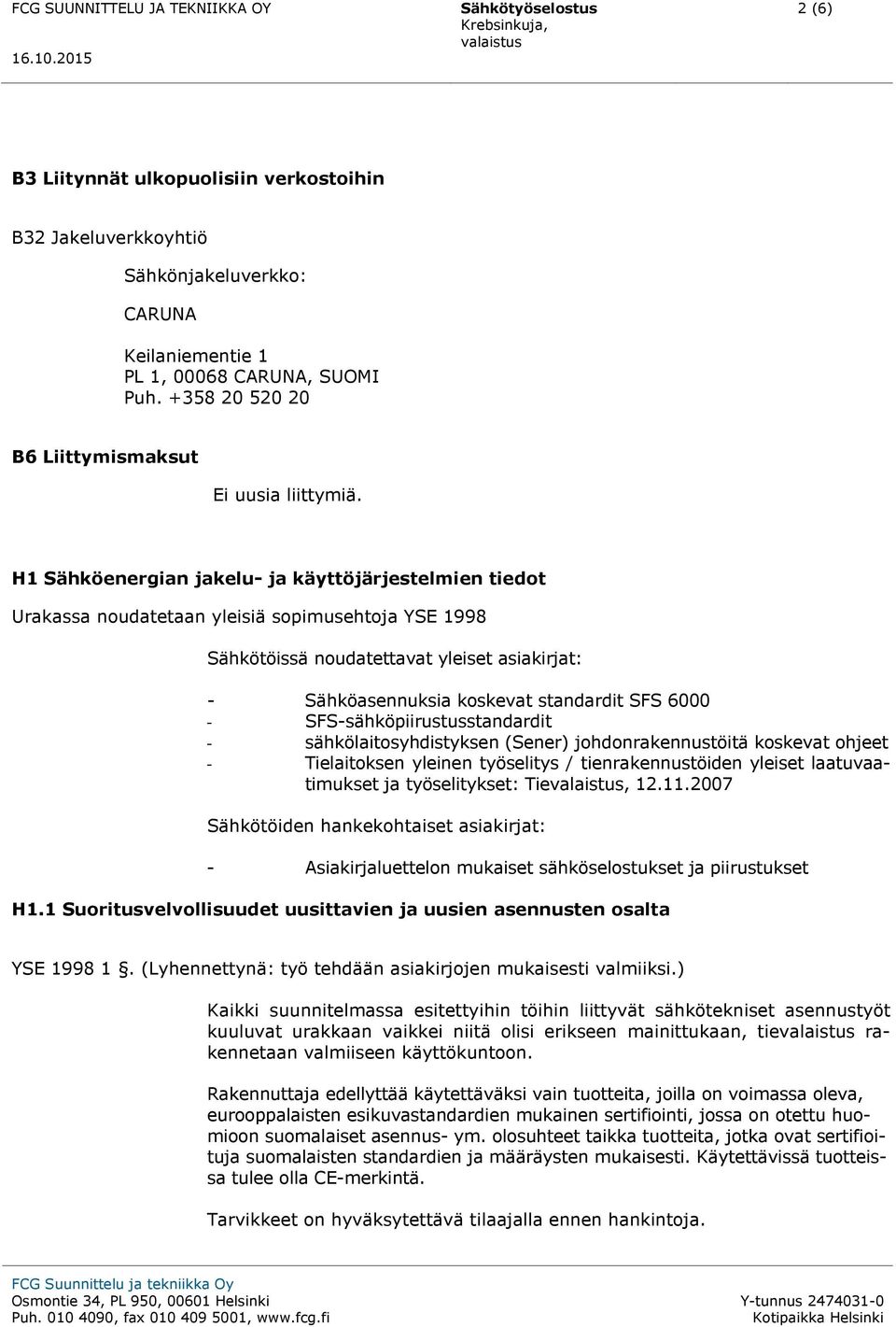 H1 Sähköenergian jakelu- ja käyttöjärjestelmien tiedot Urakassa noudatetaan yleisiä sopimusehtoja YSE 1998 Sähkötöissä noudatettavat yleiset asiakirjat: - Sähköasennuksia koskevat standardit SFS 6000