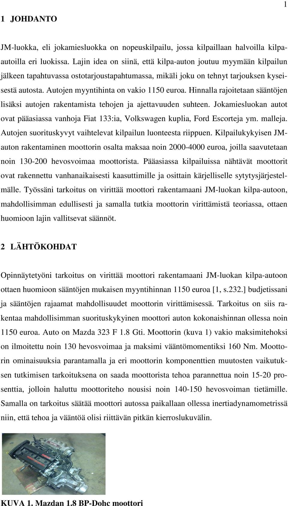 Autojen myyntihinta on vakio 1150 euroa. Hinnalla rajoitetaan sääntöjen lisäksi autojen rakentamista tehojen ja ajettavuuden suhteen.