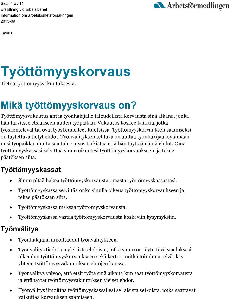 Vakuutus koskee kaikkia, jotka työskentelevät tai ovat työskennelleet Ruotsissa. Työttömyyskorvauksen saamiseksi on täytettävä tietyt ehdot.