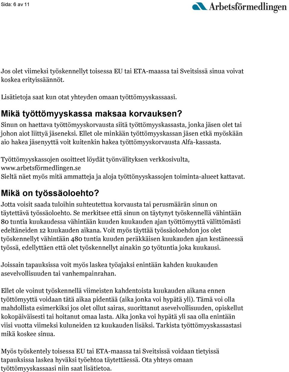 Ellet ole minkään työttömyyskassan jäsen etkä myöskään aio hakea jäsenyyttä voit kuitenkin hakea työttömyyskorvausta Alfa-kassasta.