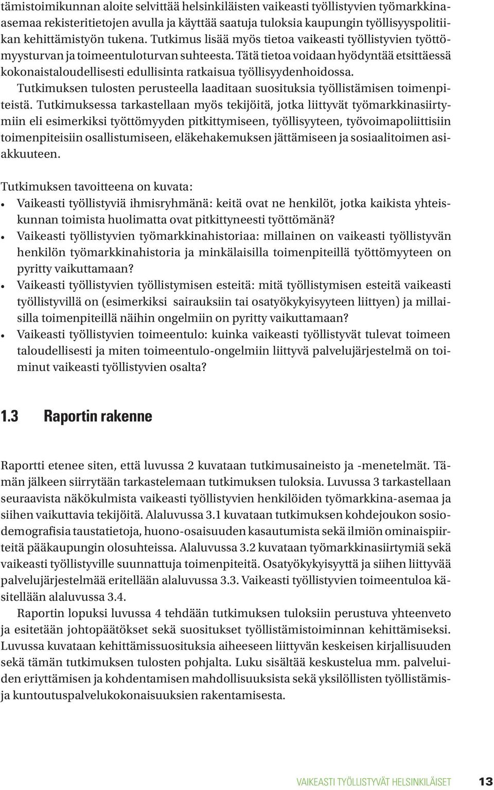 Tätä tietoa voidaan hyödyntää etsittäessä kokonaistaloudellisesti edullisinta ratkaisua työllisyydenhoidossa. Tutkimuksen tulosten perusteella laaditaan suosituksia työllistämisen toimenpiteistä.