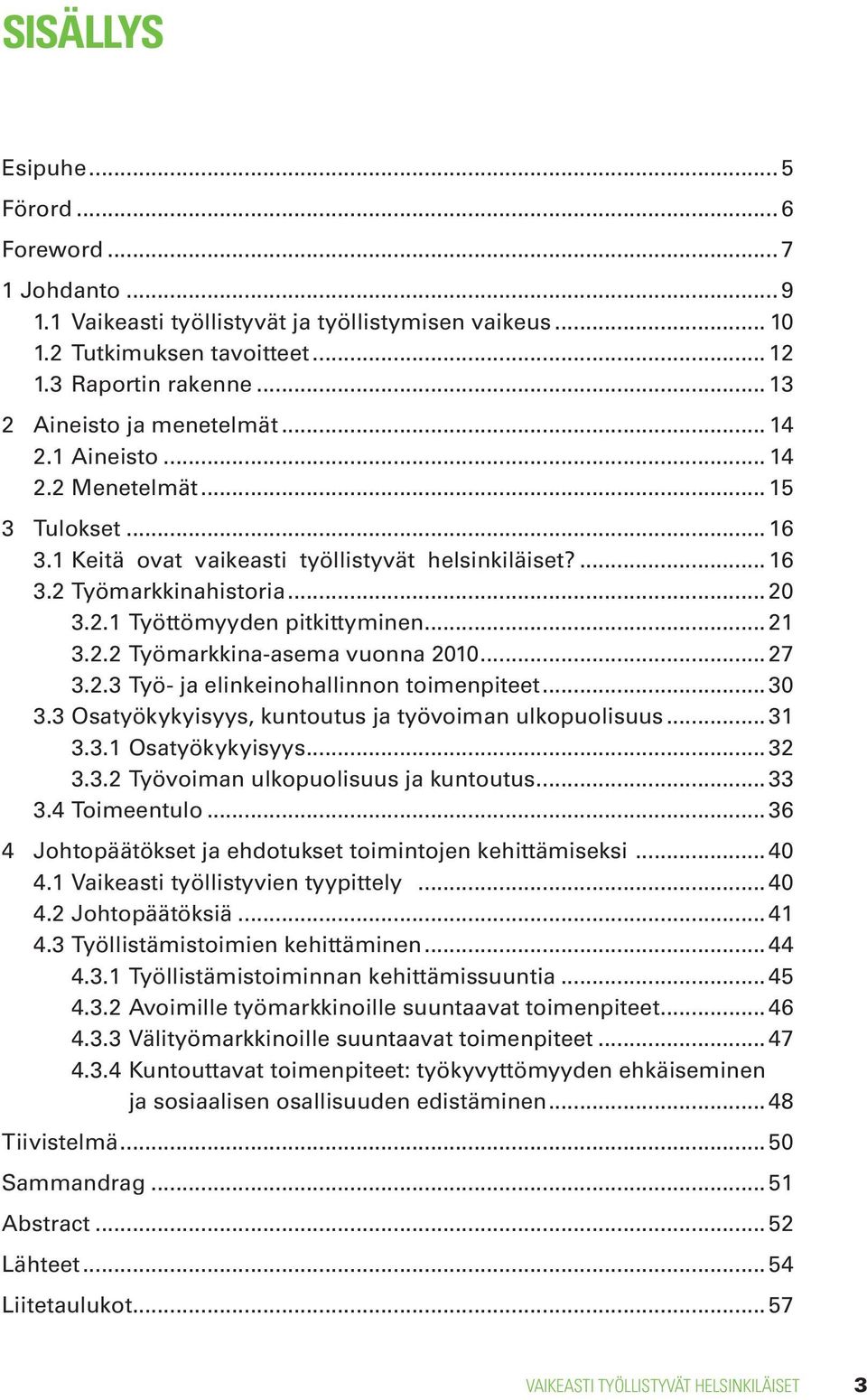 .. 21 3.2.2 Työmarkkina-asema vuonna 2010... 27 3.2.3 Työ- ja elinkeinohallinnon toimenpiteet... 30 3.3 Osatyökykyisyys, kuntoutus ja työvoiman ulkopuolisuus... 31 3.3.1 Osatyökykyisyys... 32 3.3.2 Työvoiman ulkopuolisuus ja kuntoutus.