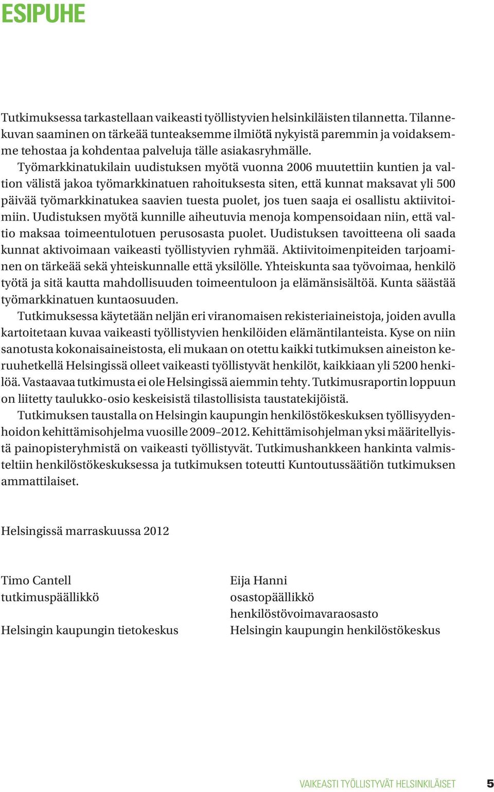 Työmarkkinatukilain uudistuksen myötä vuonna 2006 muutettiin kuntien ja valtion välistä jakoa työmarkkinatuen rahoituksesta siten, että kunnat maksavat yli 500 päivää työmarkkinatukea saavien tuesta