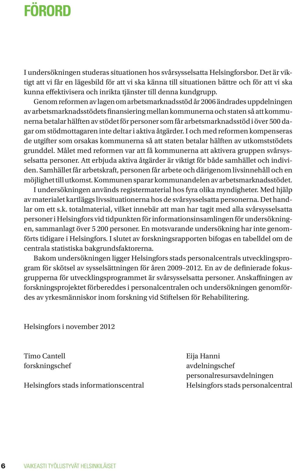 Genom reformen av lagen om arbetsmarknadsstöd år 2006 ändrades uppdelningen av arbetsmarknadsstödets finansiering mellan kommunerna och staten så att kommunerna betalar hälften av stödet för personer