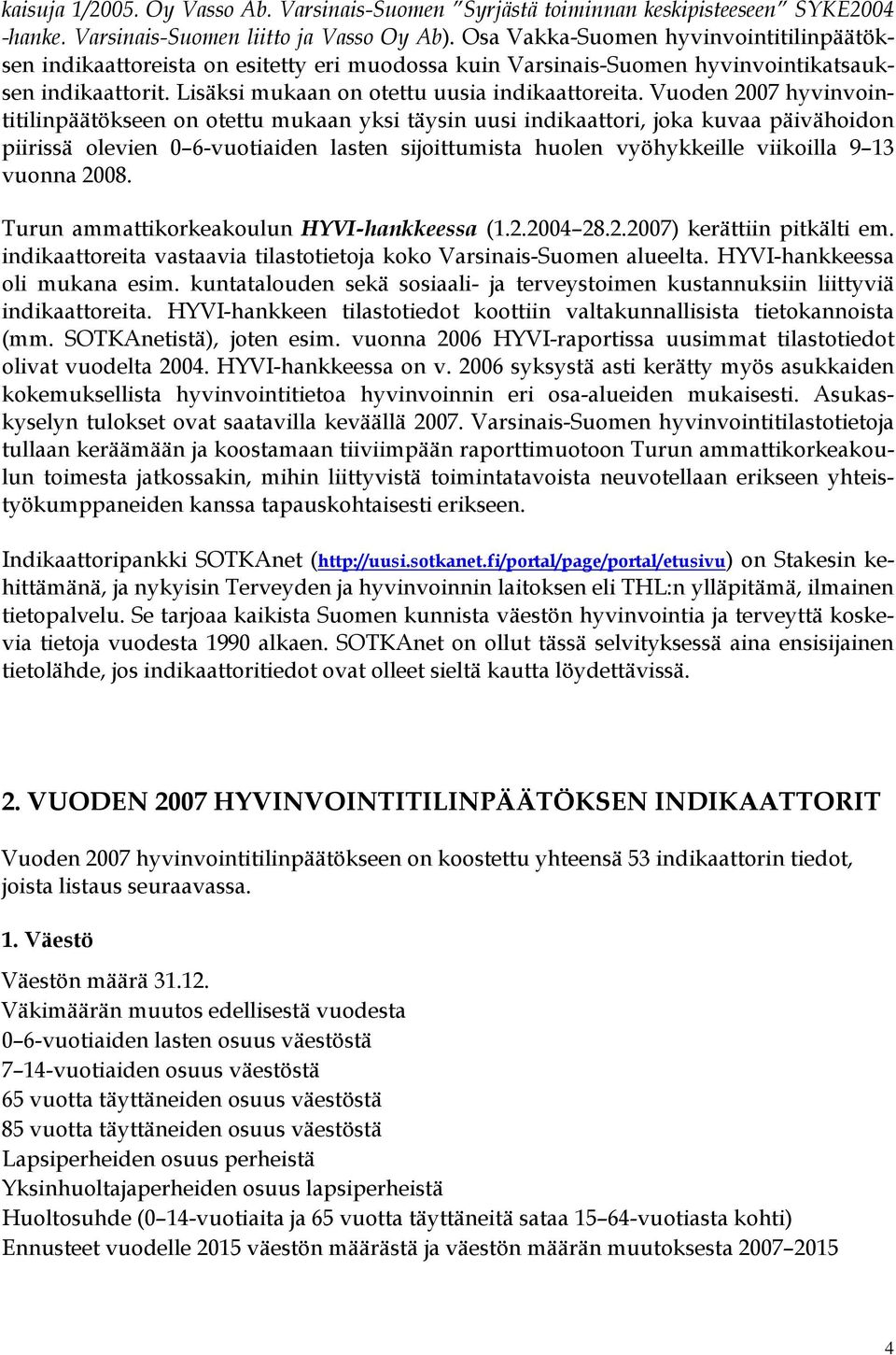 Vuoden 2007 hyvinvointitilinpäätökseen on otettu mukaan yksi täysin uusi indikaattori, joka kuvaa päivähoidon piirissä olevien 0 6-vuotiaiden lasten sijoittumista huolen vyöhykkeille viikoilla 9 13