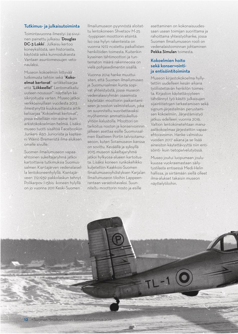 Museon kokoelmiin liittyvää tutkimusta tehtiin sekä Kokoelmat kertovat -artikkelisarjaa että Liikkeelle! Lentomatkailu uuteen nousuun -näyttelyn käsikirjoitusta varten.