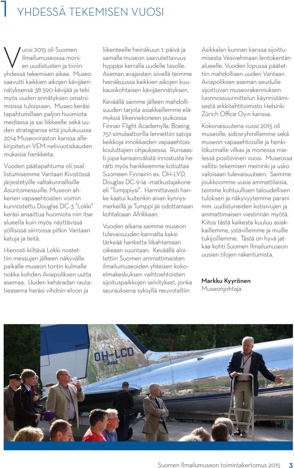 Museo keräsi tapahtumillaan paljon huomiota mediassa ja sai liikkeelle sekä uuden strategiansa että joulukuussa 2014 Museoviraston kanssa allekirjoitetun VEM-nelivuotiskauden mukaisia hankkeita.
