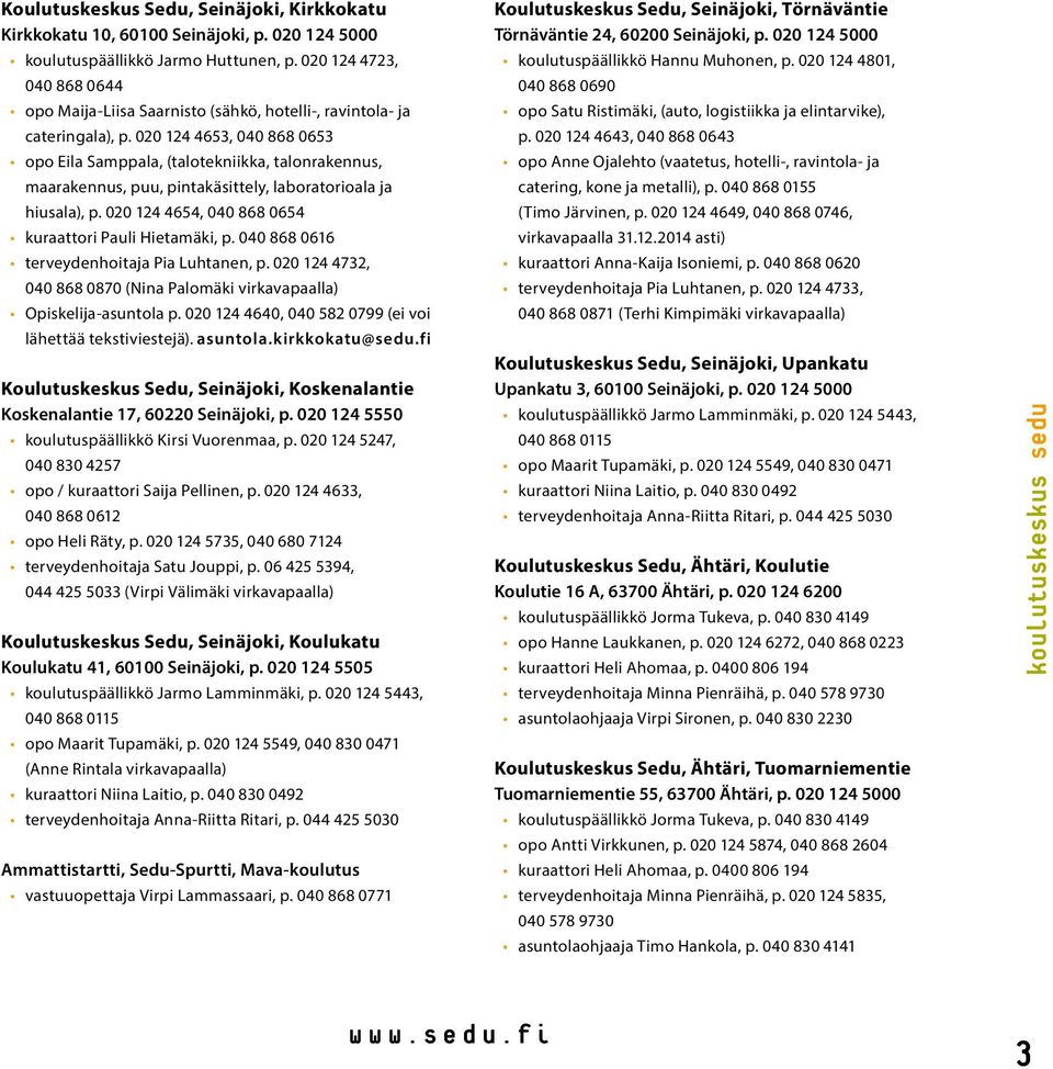 020 124 4653, 040 868 0653 opo Eila Samppala, (talotekniikka, talonrakennus, maarakennus, puu, pintakäsittely, laboratorioala ja hiusala), p. 020 124 4654, 040 868 0654 kuraattori Pauli Hietamäki, p.