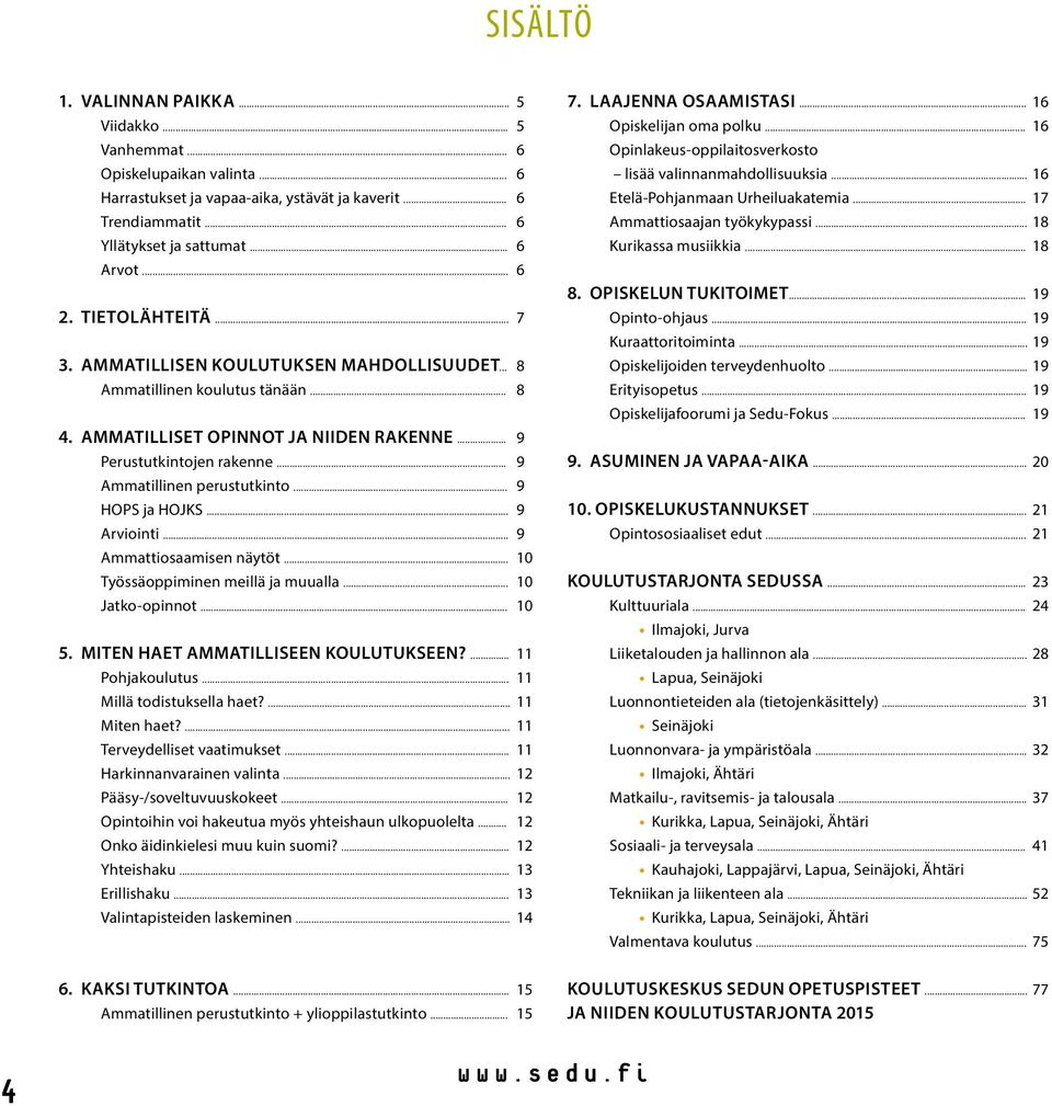 .. 9 Ammatillinen perustutkinto... 9 HOPS ja HOJKS... 9 Arviointi... 9 Ammattiosaamisen näytöt... 10 Työssäoppiminen meillä ja muualla... 10 Jatko-opinnot... 10 5.