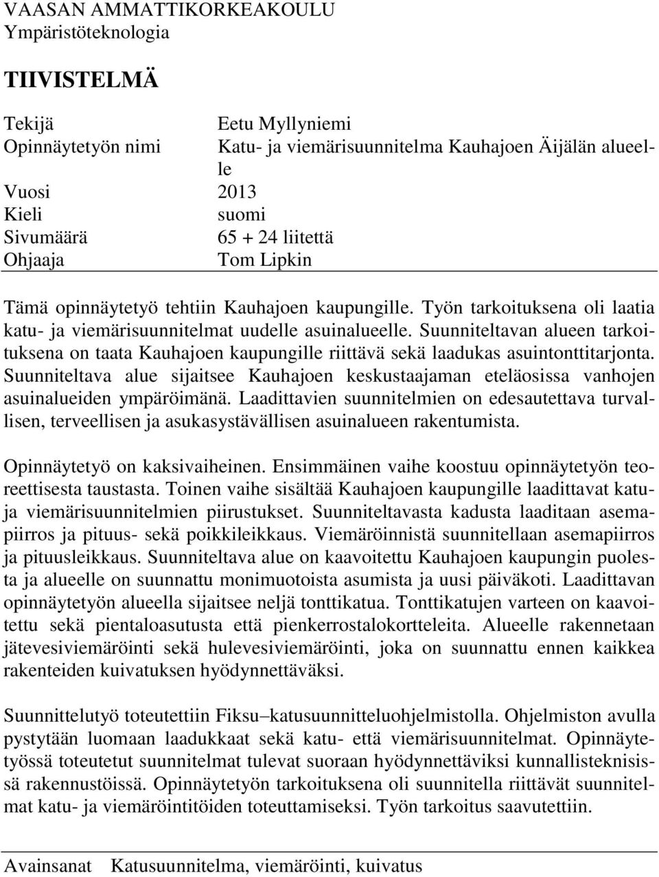Suunniteltavan alueen tarkoituksena on taata Kauhajoen kaupungille riittävä sekä laadukas asuintonttitarjonta.