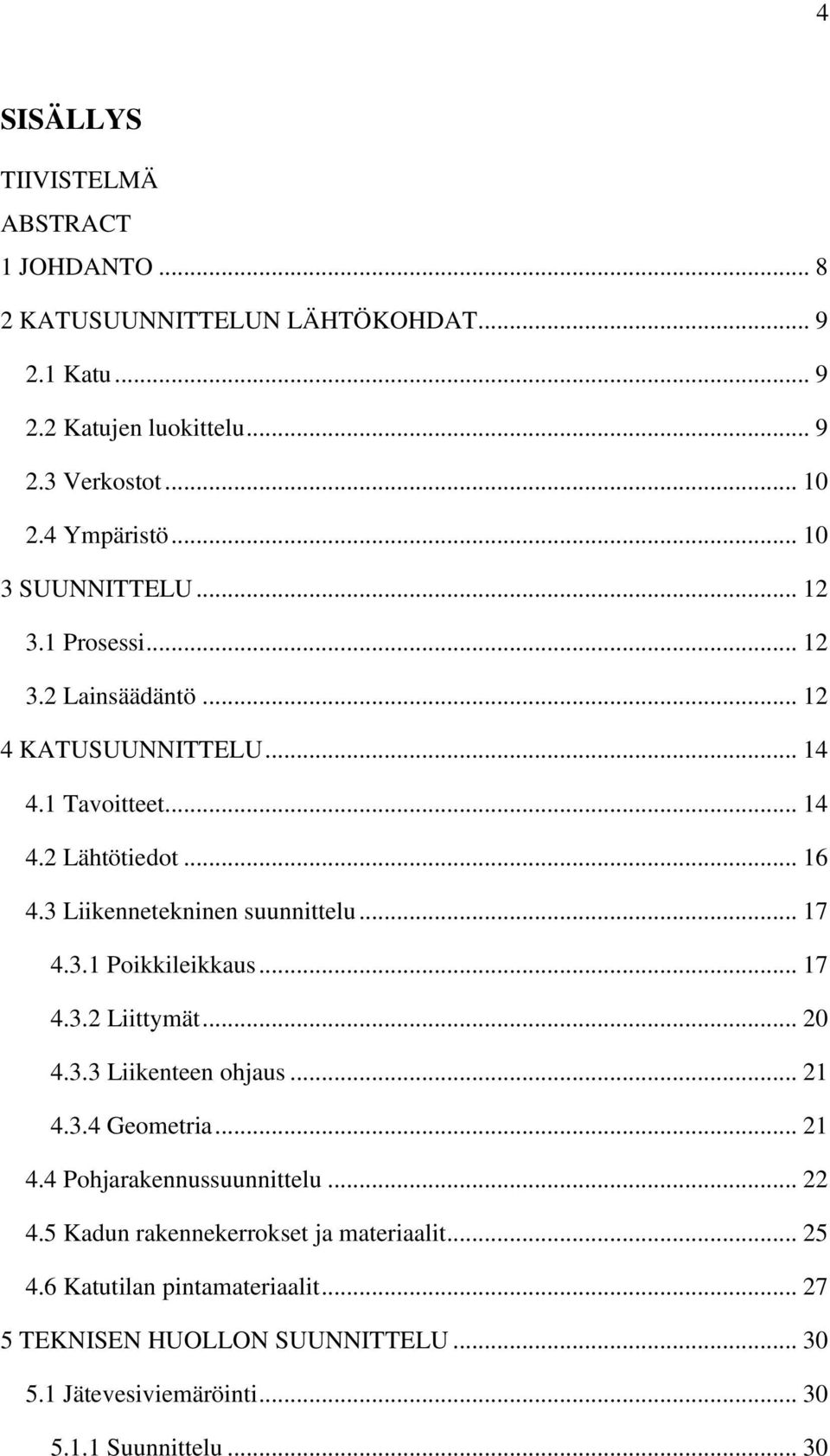3 Liikennetekninen suunnittelu... 17 4.3.1 Poikkileikkaus... 17 4.3.2 Liittymät... 20 4.3.3 Liikenteen ohjaus... 21 4.3.4 Geometria... 21 4.4 Pohjarakennussuunnittelu.