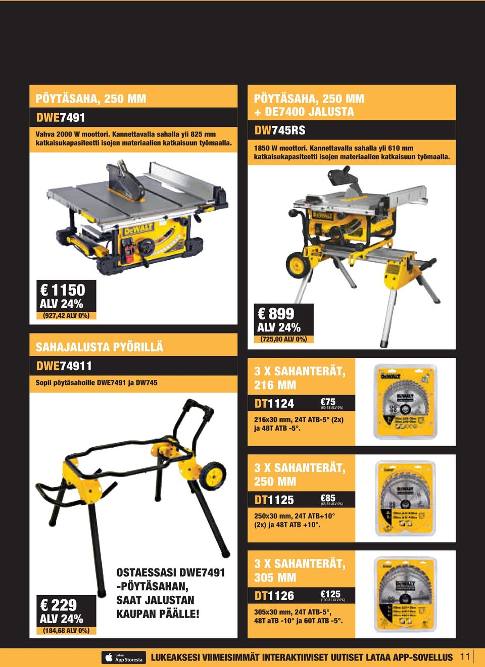 1150 (927,42 ALV 0%) 899 (725,00 ALV 0%) SAHAJALUSTA PYÖRILLÄ DWE74911 Sopii pöytäsahoille DWE7491 ja DW745 3 X SAHANTERÄT, 216 MM DT1124 75 (60,48 ALV 0%) 216x30 mm, 24T ATB-5 (2x) ja 48T ATB -5.