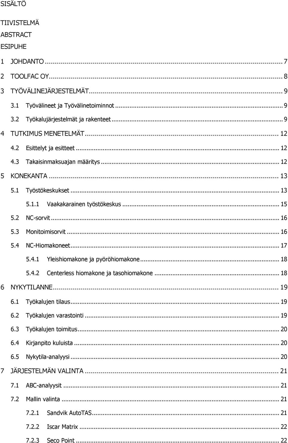 .. 16 5.3 Monitoimisorvit... 16 5.4 NC-Hiomakoneet... 17 5.4.1 Yleishiomakone ja pyöröhiomakone... 18 5.4.2 Centerless hiomakone ja tasohiomakone... 18 6 NYKYTILANNE... 19 6.1 Työkalujen tilaus... 19 6.2 Työkalujen varastointi.