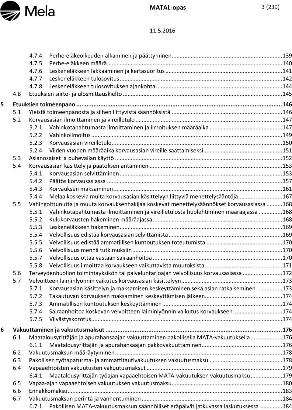 1 Yleistä toimeenpanosta ja siihen liittyvistä säännöksistä... 146 5.2 Korvausasian ilmoittaminen ja vireilletulo... 147 5.2.1 Vahinkotapahtumasta ilmoittaminen ja ilmoituksen määräaika... 147 5.2.2 Vahinkoilmoitus.