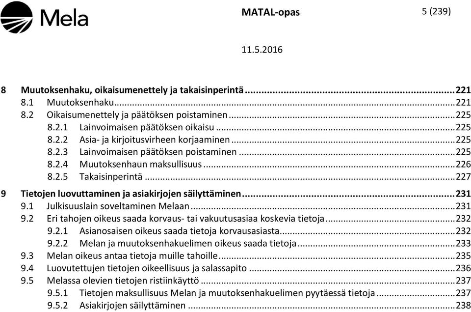 .. 227 9 Tietojen luovuttaminen ja asiakirjojen säilyttäminen... 231 9.1 Julkisuuslain soveltaminen Melaan... 231 9.2 Eri tahojen oikeus saada korvaus- tai vakuutusasiaa koskevia tietoja... 232 9.2.1 Asianosaisen oikeus saada tietoja korvausasiasta.